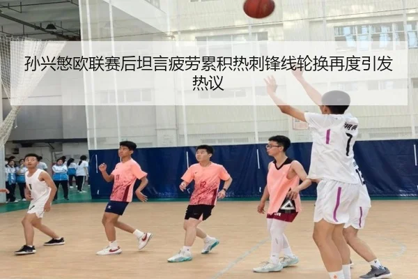 孙兴慜欧联赛后坦言疲劳累积热刺锋线轮换再度引发热议
